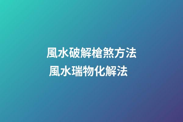 風水破解槍煞方法 風水瑞物化解法